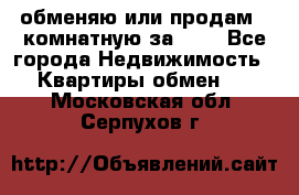 обменяю или продам 2-комнатную за 600 - Все города Недвижимость » Квартиры обмен   . Московская обл.,Серпухов г.